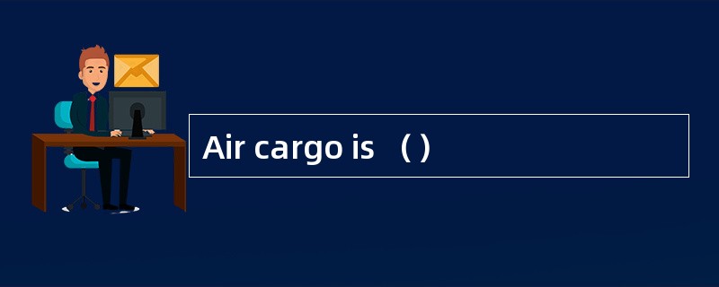 Air cargo is （）