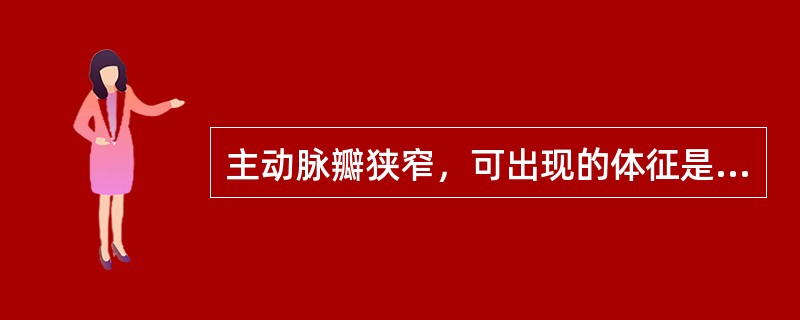 主动脉瓣狭窄，可出现的体征是（）。