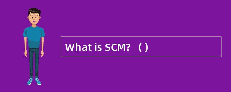 What is SCM? （）