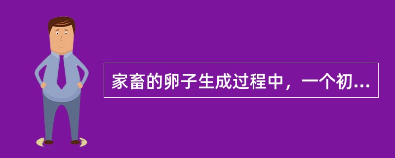 家畜的卵子生成过程中，一个初级卵母细胞最终仅发育成-个成熟卵子，而在精子发生中-
