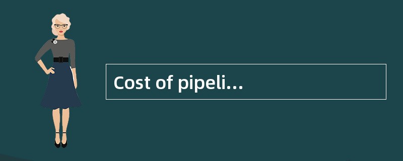 Cost of pipeline is very different of un