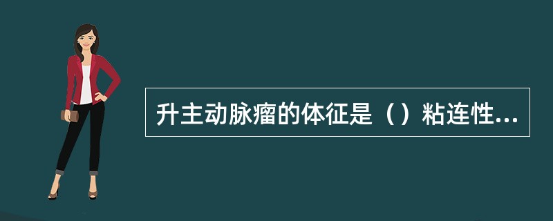 升主动脉瘤的体征是（）粘连性心包炎的体征是（）