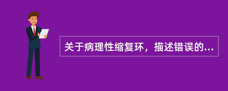 关于病理性缩复环，描述错误的是（）。