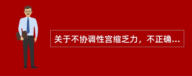 关于不协调性宫缩乏力，不正确的是（）。