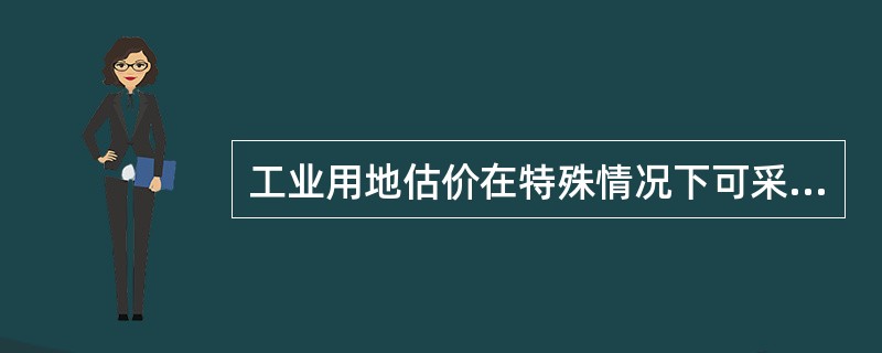 工业用地估价在特殊情况下可采用（）。