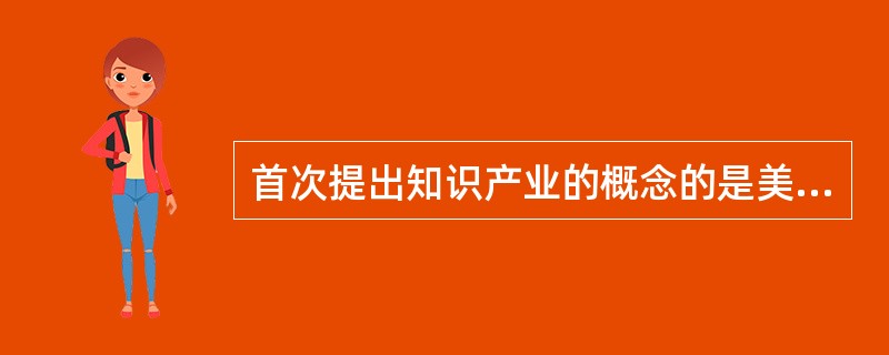 首次提出知识产业的概念的是美国信息经济学家（）。