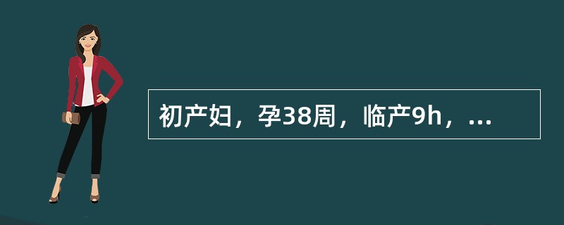 初产妇，孕38周，临产9h，突然破水。检查：LSA位，胎心率110次/分，行阴道