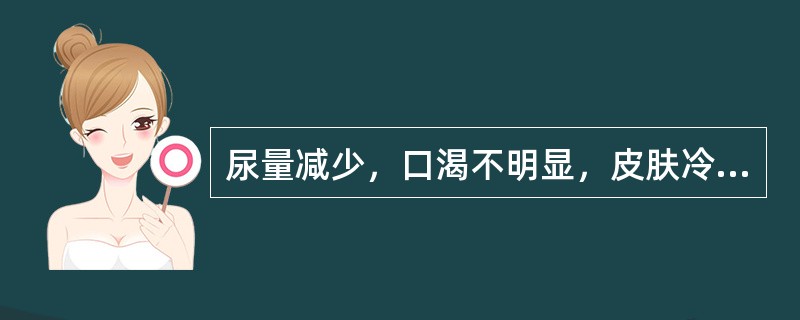 尿量减少，口渴不明显，皮肤冷，脉细弱，血清钠125mmol/L（）