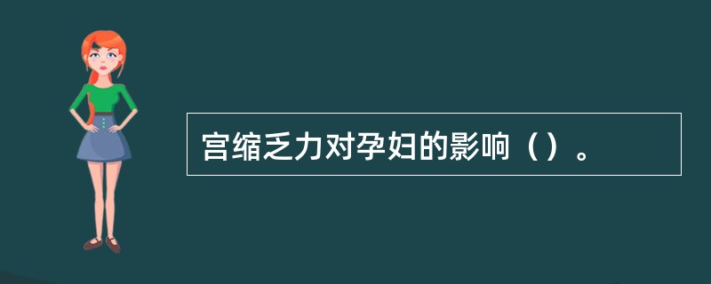 宫缩乏力对孕妇的影响（）。