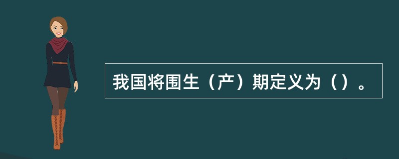 我国将围生（产）期定义为（）。