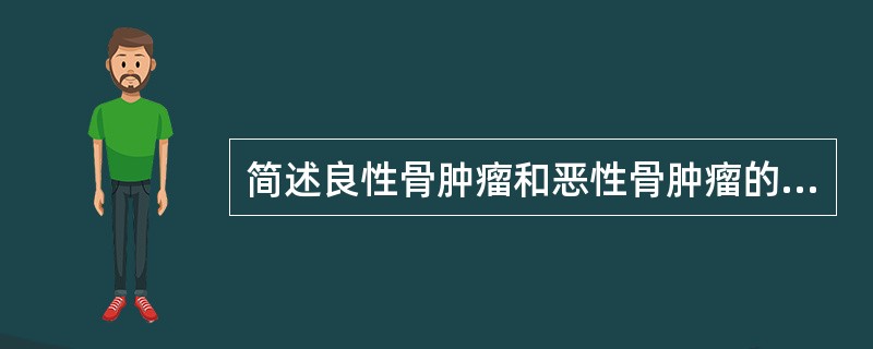 简述良性骨肿瘤和恶性骨肿瘤的区别。