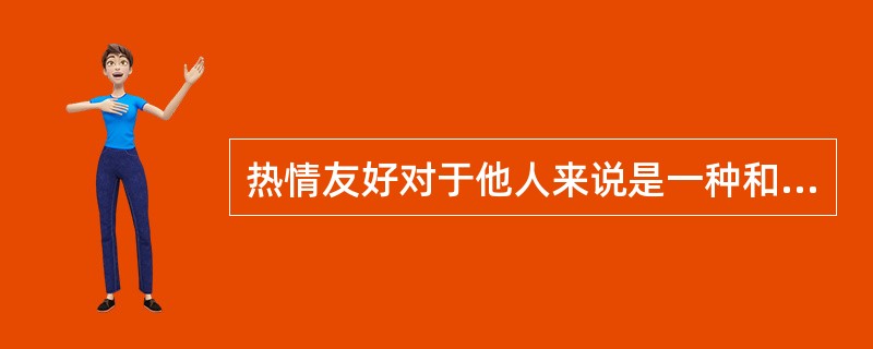 热情友好对于他人来说是一种和谐和（）。