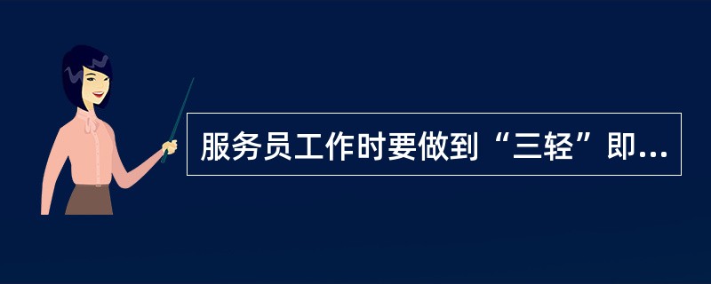 服务员工作时要做到“三轻”即是走路，讲话轻、（）。