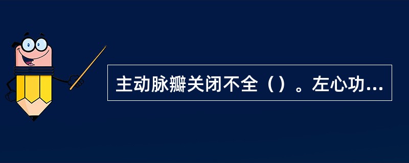 主动脉瓣关闭不全（）。左心功能不全（）。心包填塞（）。