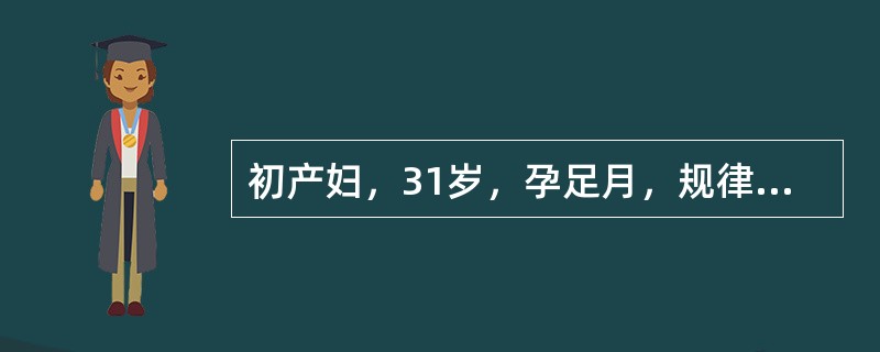 初产妇，31岁，孕足月，规律宫缩18h，LOA位，宫缩持续时间为20～25s，间