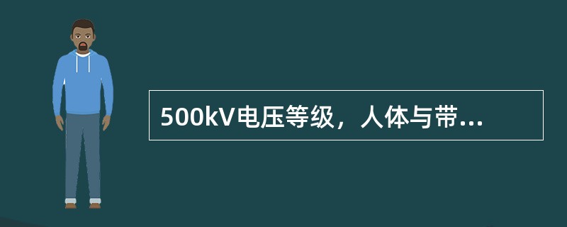 500kV电压等级，人体与带电体的最小安全距离为（）m。