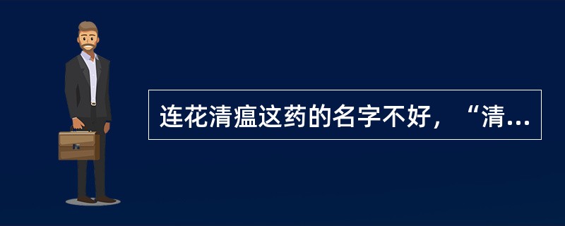 连花清瘟这药的名字不好，“清瘟”好像得了多重的病似的容易让病人误解？