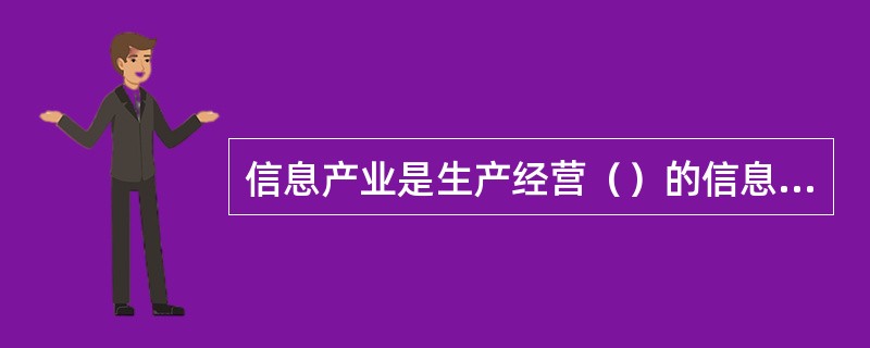 信息产业是生产经营（）的信息企业之集合。