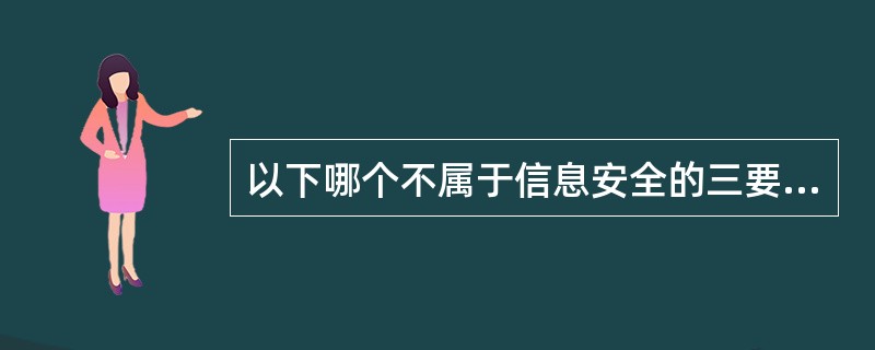 以下哪个不属于信息安全的三要素之一？（）