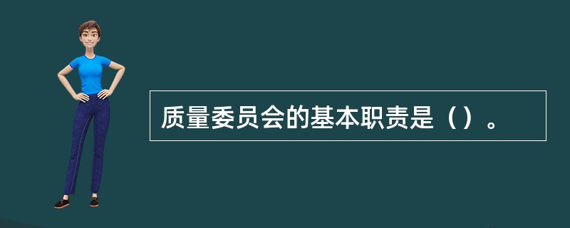 质量委员会的基本职责是（）。