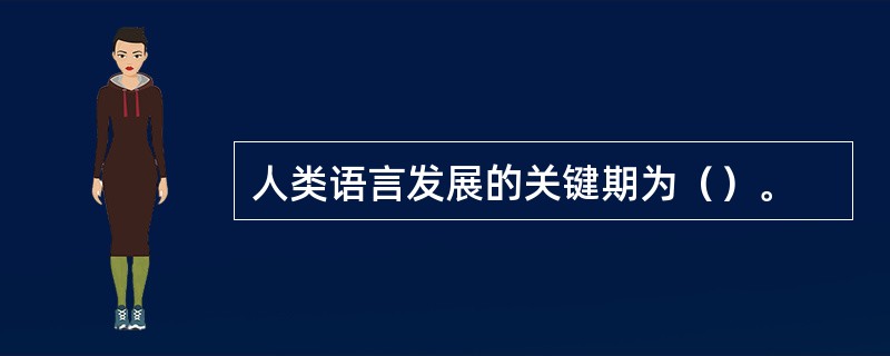 人类语言发展的关键期为（）。