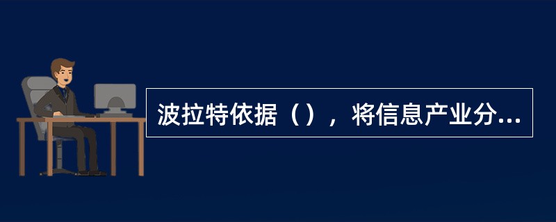 波拉特依据（），将信息产业分为第一信息部门和第二信息部门。