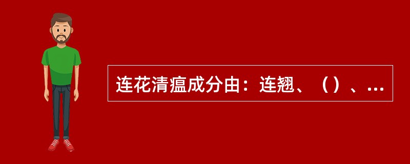 连花清瘟成分由：连翘、（）、炙麻黄、炒杏仁、大黄、红景天等13味中药组成。