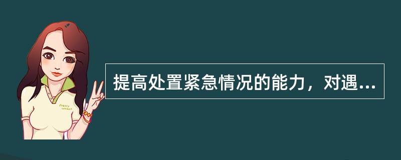 提高处置紧急情况的能力，对遇到的各种紧急情况，应迅速采取果断（）。
