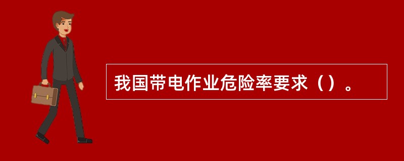 我国带电作业危险率要求（）。