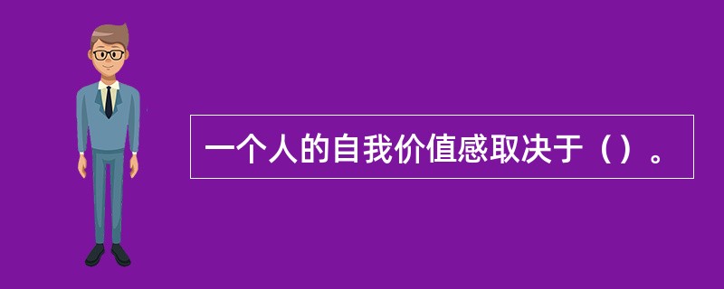 一个人的自我价值感取决于（）。