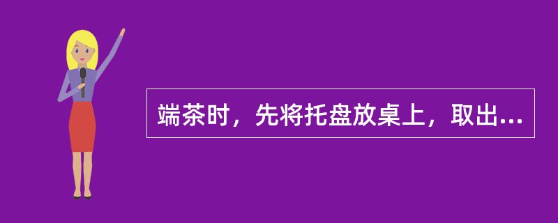 端茶时，先将托盘放桌上，取出茶杯，双手敬上，先宾后主，并轻声招呼“（）”。