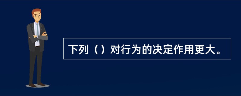 下列（）对行为的决定作用更大。