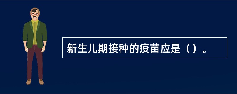 新生儿期接种的疫苗应是（）。