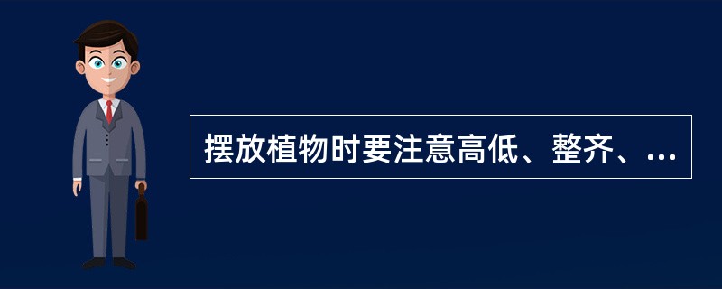 摆放植物时要注意高低、整齐、（）。