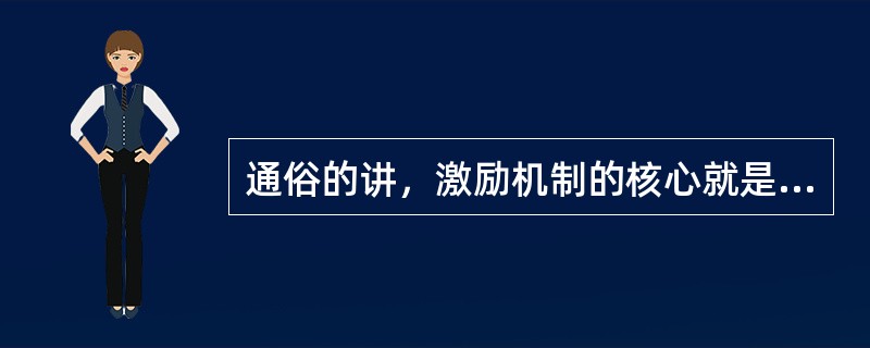 通俗的讲，激励机制的核心就是（）。