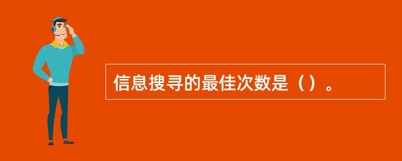 信息搜寻的最佳次数是（）。