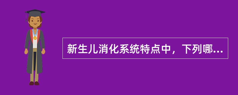 新生儿消化系统特点中，下列哪项是错误的（）。