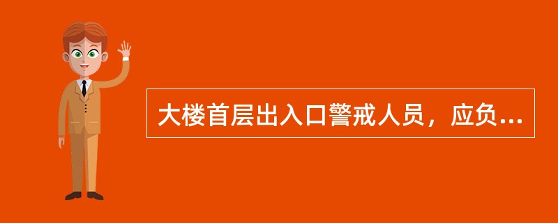 大楼首层出入口警戒人员，应负责不准无关人员进入大楼，指导（）人员离开大楼，看管好