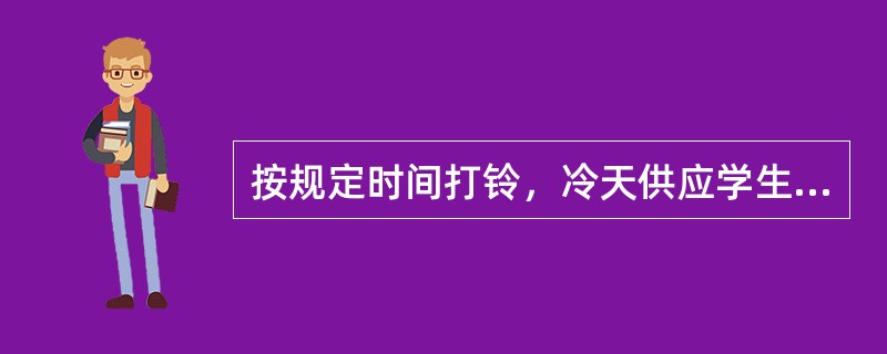 按规定时间打铃，冷天供应学生热开水，热天供应（）水。