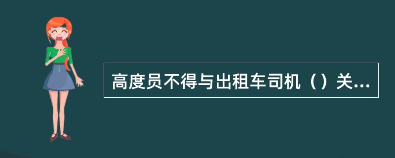 高度员不得与出租车司机（）关系，收受贿赂，提供方便一经发现从严处理。