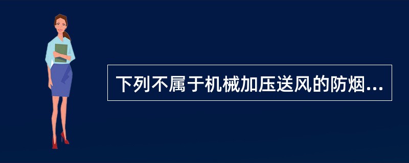 下列不属于机械加压送风的防烟设施的是（）。