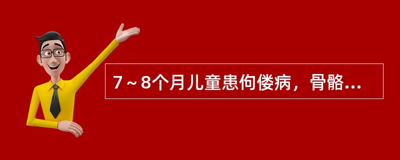 7～8个月儿童患佝偻病，骨骼病变多为（）。