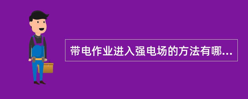 带电作业进入强电场的方法有哪几种？