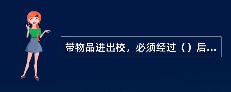 带物品进出校，必须经过（）后方可放行，否则传达室有权查间或扣留。