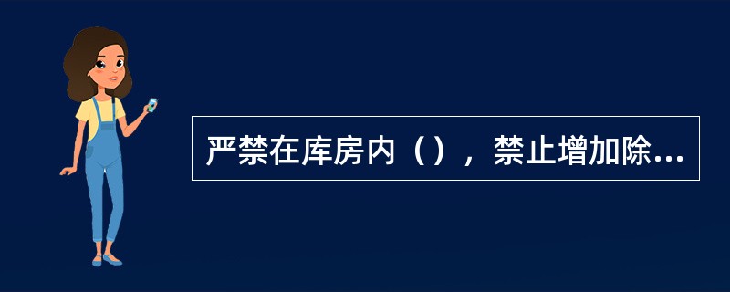 严禁在库房内（），禁止增加除照明设施以外的电器设备