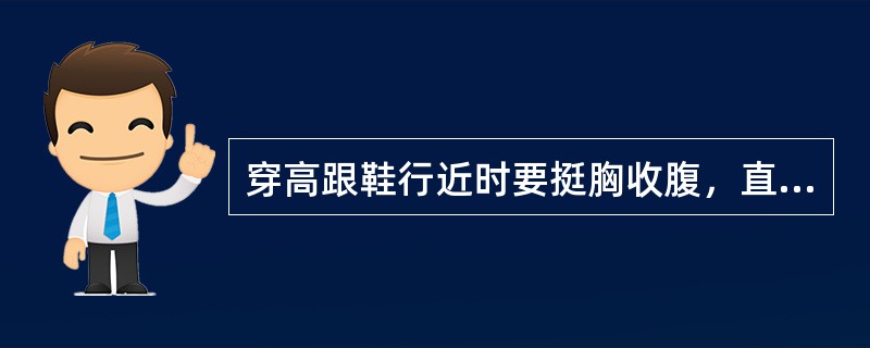 穿高跟鞋行近时要挺胸收腹，直腰、提臀、更主要是（）的挺直，才能显示出走姿挺拔。