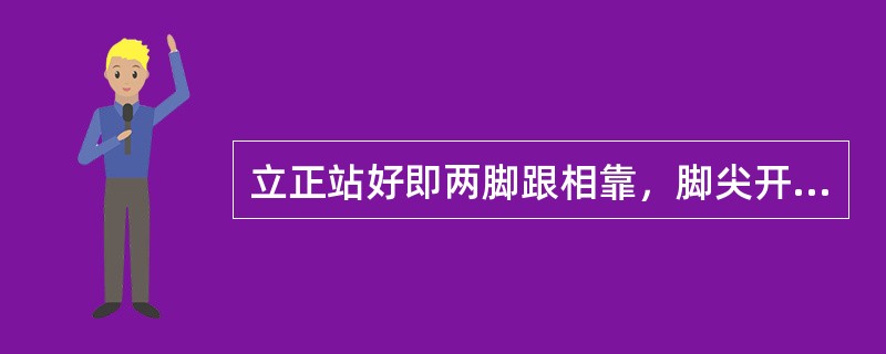 立正站好即两脚跟相靠，脚尖开度在（）。