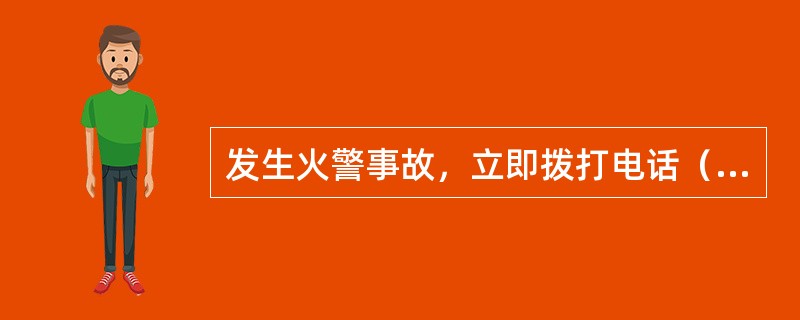 发生火警事故，立即拨打电话（）报告火情。