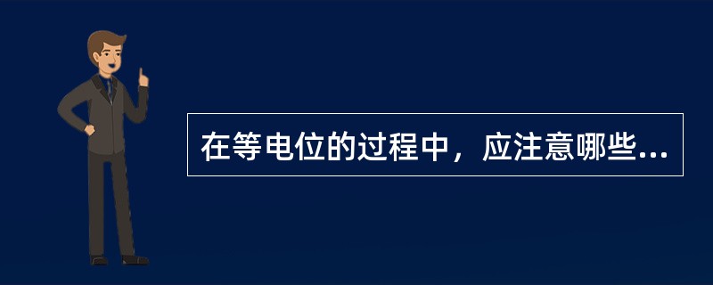 在等电位的过程中，应注意哪些方面？