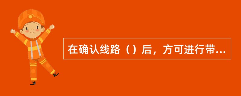 在确认线路（）后，方可进行带电断、接引线。